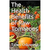 The Health Benefits of Raw Tomatoes The Health Benefits of Raw Tomatoes Kindle