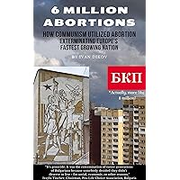 6 Million Abortions: How Communism Utilized Mass-Scale Abortion Exterminating Europe’s Fastest Growing Nation (Political Journalism Book 1) 6 Million Abortions: How Communism Utilized Mass-Scale Abortion Exterminating Europe’s Fastest Growing Nation (Political Journalism Book 1) Kindle