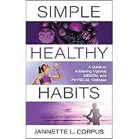 Simple Healthy Habits: A Guide to Achieving Optimal Mental and Physical Wellness Simple Healthy Habits: A Guide to Achieving Optimal Mental and Physical Wellness Kindle Paperback