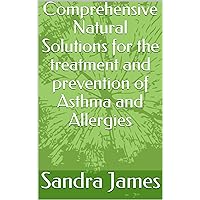Comprehensive Natural Solutions for the treatment and prevention of Asthma and Allergies Comprehensive Natural Solutions for the treatment and prevention of Asthma and Allergies Kindle Paperback