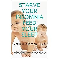 STARVE Your Insomnia FEED Your Sleep: Natural Insomnia Cure STARVE Your Insomnia FEED Your Sleep: Natural Insomnia Cure Kindle
