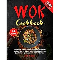 Wok Cookbook: 1500 Days of Simple and Delicious Recipes for Steaming, Braising, Smoking, and Stir-fry and Asian Dishes. Detailed and Suitable for Beginners and Useful for Advanced.