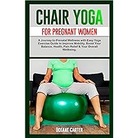 CHAIR YOGA FOR PREGNANT WOMEN: A Journey to Prenatal Wellness with Easy Yoga Exercise Guide to Improve Mobility, Boost Your Balance, Health, Pain Relief & Your Overall Wellbeing. CHAIR YOGA FOR PREGNANT WOMEN: A Journey to Prenatal Wellness with Easy Yoga Exercise Guide to Improve Mobility, Boost Your Balance, Health, Pain Relief & Your Overall Wellbeing. Kindle Paperback