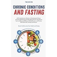 Chronic Conditions and Fasting: A Comprehensive Guide to Unlocking the Power of Prolonged Fasting and Managing Chronic Conditions Such as Cancer and Diabetes ... Book 3 (Your Health and Fasting) Chronic Conditions and Fasting: A Comprehensive Guide to Unlocking the Power of Prolonged Fasting and Managing Chronic Conditions Such as Cancer and Diabetes ... Book 3 (Your Health and Fasting) Kindle Audible Audiobook Paperback