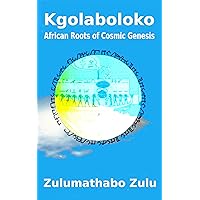 Kgolaboloko: African Roots of Cosmic Genesis (Mamchofono: African Origin of Cosmology Book 1) Kgolaboloko: African Roots of Cosmic Genesis (Mamchofono: African Origin of Cosmology Book 1) Kindle