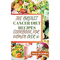 THE BREAST CANCER DIET RECIPES COOKBOOK FOR WOMEN OVER 50: 40 Healthy And Nourishing Anticancer Recipes Along With A 7-Day Meal Plan For Breast Cancer Prevention, Treatment, And Recovery THE BREAST CANCER DIET RECIPES COOKBOOK FOR WOMEN OVER 50: 40 Healthy And Nourishing Anticancer Recipes Along With A 7-Day Meal Plan For Breast Cancer Prevention, Treatment, And Recovery Kindle Paperback