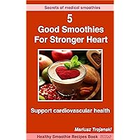 Good Smoothies For Stronger Heart: Support cardiovascular health. Best smoothies to lower your blood pressure. The diet book for high cholesterol. (Secrets of Medical Smoothies) Good Smoothies For Stronger Heart: Support cardiovascular health. Best smoothies to lower your blood pressure. The diet book for high cholesterol. (Secrets of Medical Smoothies) Kindle Paperback