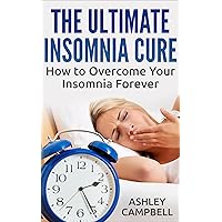 The Ultimate Insomnia Cure - How to Overcome Your Insomnia Forever (Insomnia Treatment, Sleep)