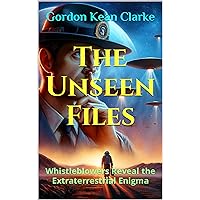 The Unseen Files: Whistleblowers Reveal the Extraterrestrial Enigma (Encounters with the Unexplained : Original Accounts of Experiences that Defy Understanding)