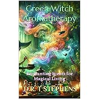 Green Witch Aromatherapy: Enchanting Scents for Magical Living