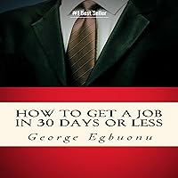 How to Get a Job in 30 Days or Less: Discover Hiring Secrets and Job Getting Tips & Strategies to Find the Job You Desire How to Get a Job in 30 Days or Less: Discover Hiring Secrets and Job Getting Tips & Strategies to Find the Job You Desire Audible Audiobook Paperback Kindle