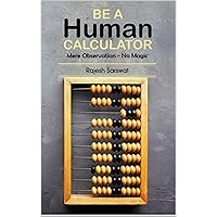 Be a Human Calculator (Mere Observation - No Magic): (All Calculation tricks at a single place for students (10-18) and the aspirants of GMAT, GRE, SAT, Vedic Math, Speed Math and Mental Math )