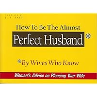 How to Be The Almost Perfect Husband: By Wives Who Know How to Be The Almost Perfect Husband: By Wives Who Know Kindle Paperback