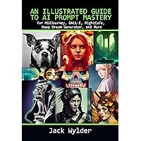 An Illustrated Guide to AI Prompt Mastery: for MidJourney, DALL-E, NightCafe, Deep Dream Generator, and More An Illustrated Guide to AI Prompt Mastery: for MidJourney, DALL-E, NightCafe, Deep Dream Generator, and More Kindle