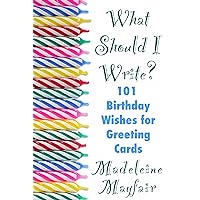 What Should I Write? 101 Birthday Wishes for Greeting Cards What Should I Write? 101 Birthday Wishes for Greeting Cards Kindle