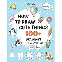 How To Draw Cute Things: 100+ Drawings Of Everything. Step-By-Step Tutorial For Kids How To Draw Cute Things: 100+ Drawings Of Everything. Step-By-Step Tutorial For Kids Kindle Paperback