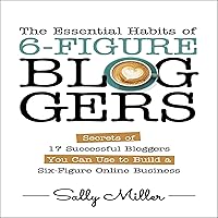 The Essential Habits of 6-Figure Bloggers: Secrets of 17 Successful Bloggers You Can Use to Build a Six-Figure Online Business The Essential Habits of 6-Figure Bloggers: Secrets of 17 Successful Bloggers You Can Use to Build a Six-Figure Online Business Audible Audiobook Paperback