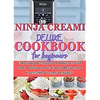 NINJA CREAMI DELUXE COOKBOOK FOR BEGINNERS: Unlocking the Magic of Indulgence with 200+ Delicious Low-Calorie Recipes for Irresistibly Creamy Delights