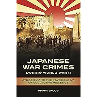 Japanese War Crimes during World War II: Atrocity and the Psychology of Collective Violence Japanese War Crimes during World War II: Atrocity and the Psychology of Collective Violence Kindle Hardcover Paperback