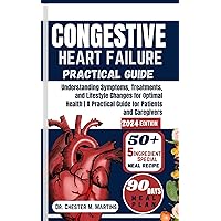 CONGESTIVE HEART FAILURE PRACTICAL GUIDE : Understanding Symptoms, Treatments, and Lifestyle Changes for Optimal Health | A Practical Guide for Patients and Caregivers CONGESTIVE HEART FAILURE PRACTICAL GUIDE : Understanding Symptoms, Treatments, and Lifestyle Changes for Optimal Health | A Practical Guide for Patients and Caregivers Kindle Hardcover Paperback