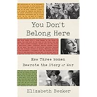 You Don't Belong Here: How Three Women Rewrote the Story of War You Don't Belong Here: How Three Women Rewrote the Story of War Paperback Audible Audiobook Kindle Hardcover