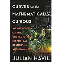 Curves for the Mathematically Curious: An Anthology of the Unpredictable, Historical, Beautiful, and Romantic Curves for the Mathematically Curious: An Anthology of the Unpredictable, Historical, Beautiful, and Romantic Hardcover Kindle Paperback