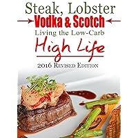 Steak, Lobster, Vodka & Scotch: Living the Low-Carb High Life 2016 Revised Edition