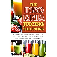 THE INSOMNIA JUICING SOLUTIONS : 25 Quick & Easy Recipes to Calm your Anxious Mind, Relax your Body, Transform your Sleep Routine and Reclaim your Peaceful Nights THE INSOMNIA JUICING SOLUTIONS : 25 Quick & Easy Recipes to Calm your Anxious Mind, Relax your Body, Transform your Sleep Routine and Reclaim your Peaceful Nights Kindle Paperback