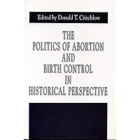 The Politics of Abortion and Birth Control in Historical Perspective (Issues in Policy History) The Politics of Abortion and Birth Control in Historical Perspective (Issues in Policy History) Paperback
