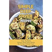 Simple Deep Fryer Recipes: How To Make Unique And Tasty Meals By Using A Deep Fryer: Healthy Air Fryer Recipes