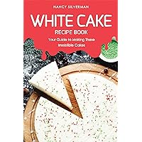 White Cake Recipe Book: Your Guide to Making These Irresistible Cakes White Cake Recipe Book: Your Guide to Making These Irresistible Cakes Kindle Paperback