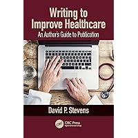 Writing to Improve Healthcare: An Author’s Guide to Scholarly Publication, First Edition Writing to Improve Healthcare: An Author’s Guide to Scholarly Publication, First Edition Kindle Hardcover Paperback
