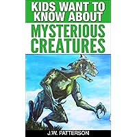 Kids Want To Know About Mysterious Creatures: A Childrens Book Ages 9-12 (Kids Want To Know About Series 3) Kids Want To Know About Mysterious Creatures: A Childrens Book Ages 9-12 (Kids Want To Know About Series 3) Kindle