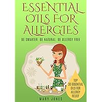 Essential Oils For Allergies: Be Smarter. Be Natural. Be Allergy Free (Essential Oils For Allergies)