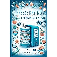 Freeze Drying Cookbook: The Complete Dehydrator And Preserving Guide For Beginners and Long Term Prepper Handbook To Freeze-Dried Healthy Recipes Meals Freeze Drying Cookbook: The Complete Dehydrator And Preserving Guide For Beginners and Long Term Prepper Handbook To Freeze-Dried Healthy Recipes Meals Kindle Paperback