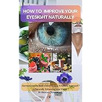 HOW TO IMPROVE YOUR EYESIGHT NATURALLY: Harmonizing the Body's Inner Healing: A Holistic Approach to Naturally Enhancing Your Vision HOW TO IMPROVE YOUR EYESIGHT NATURALLY: Harmonizing the Body's Inner Healing: A Holistic Approach to Naturally Enhancing Your Vision Kindle Hardcover Paperback