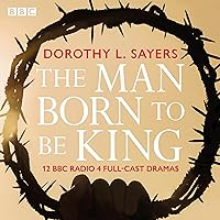 The Man Born to Be King: A BBC Radio 4 Drama Collection The Man Born to Be King: A BBC Radio 4 Drama Collection Audible Audiobook