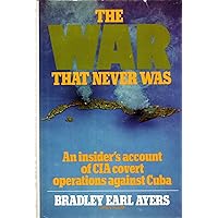 The war that never was: An insider's account of CIA covert operations against Cuba