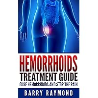 Hemorrhoids: Treatment Guide, Cure Hemorrhoids and Stop the Pain Hemorrhoids: Treatment Guide, Cure Hemorrhoids and Stop the Pain Kindle