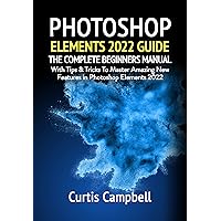 Photoshop Elements 2022 Guide: The Complete Beginners Manual with Tips & Tricks to Master Amazing New Features in Photoshop Elements 2022 Photoshop Elements 2022 Guide: The Complete Beginners Manual with Tips & Tricks to Master Amazing New Features in Photoshop Elements 2022 Kindle Hardcover Paperback