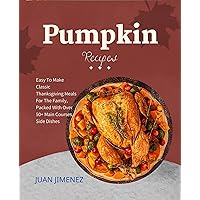Pumpkin Recipes: Easy To Make Classic Thanksgiving Meals For The Family, Packed With Over 50+ Main Courses, Side Dishes Pumpkin Recipes: Easy To Make Classic Thanksgiving Meals For The Family, Packed With Over 50+ Main Courses, Side Dishes Kindle