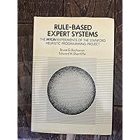 Rule Based Expert Systems: The Mycin Experiments of the Stanford Heuristic Programming Project Rule Based Expert Systems: The Mycin Experiments of the Stanford Heuristic Programming Project Hardcover