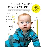 How to Make Your Baby an Internet Celebrity: Guiding Your Child to Success and Fulfillment How to Make Your Baby an Internet Celebrity: Guiding Your Child to Success and Fulfillment Kindle Paperback