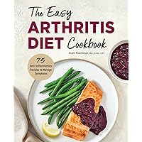 The Easy Arthritis Diet Cookbook: 75 Anti-Inflammatory Recipes to Manage Symptoms The Easy Arthritis Diet Cookbook: 75 Anti-Inflammatory Recipes to Manage Symptoms Paperback Kindle