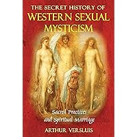The Secret History of Western Sexual Mysticism: Sacred Practices and Spiritual Marriage The Secret History of Western Sexual Mysticism: Sacred Practices and Spiritual Marriage Paperback Kindle