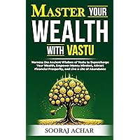 Master Your WEALTH With Vastu: Harness the Ancient Wisdom of Vastu to Supercharge Your Wealth, Empower Money Mindset, Attract Financial Prosperity, and ... (LIFE-MASTERY With Vastu/Feng-Shui Book 3) Master Your WEALTH With Vastu: Harness the Ancient Wisdom of Vastu to Supercharge Your Wealth, Empower Money Mindset, Attract Financial Prosperity, and ... (LIFE-MASTERY With Vastu/Feng-Shui Book 3) Kindle Hardcover Paperback