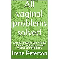 All vaginal problems solved: A guide to dealing with vaginal problems, vaginal detox and vaginal care after birth.