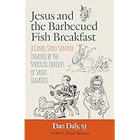 Jesus and the Barbecued Fish Breakfast: A Gospel Story Sampler Inspired by the Spiritual Exercises of Saint Ignatius Jesus and the Barbecued Fish Breakfast: A Gospel Story Sampler Inspired by the Spiritual Exercises of Saint Ignatius Paperback Kindle