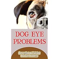 Dog Eye Problems: Preventing and Solving Dog Eye Problems Dog Eye Problems: Preventing and Solving Dog Eye Problems Kindle