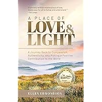 A Place of Love & Light: A Journey Back to Compassion, Authenticity, and Making a Positive Contribution to the World A Place of Love & Light: A Journey Back to Compassion, Authenticity, and Making a Positive Contribution to the World Kindle Paperback Hardcover